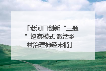 老河口创新“三题”巡察模式 激活乡村治理神经末梢