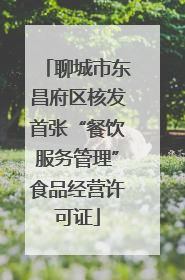 聊城市东昌府区核发首张“餐饮服务管理”食品经营许可证