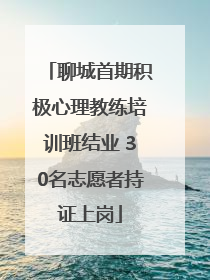 聊城首期积极心理教练培训班结业 30名志愿者持证上岗