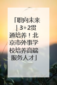 职向未来｜3+2贯通培养！北京市外事学校培养高端服务人才