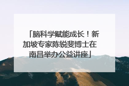 脑科学赋能成长！新加坡专家陈锐斐博士在南昌举办公益讲座
