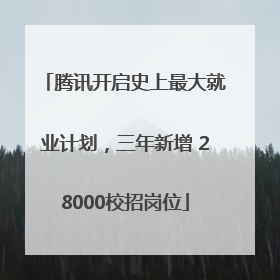 腾讯开启史上最大就业计划，三年新增 28000校招岗位