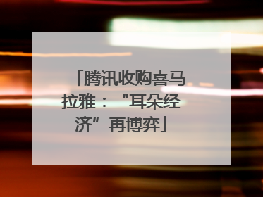 腾讯收购喜马拉雅：“耳朵经济”再博弈