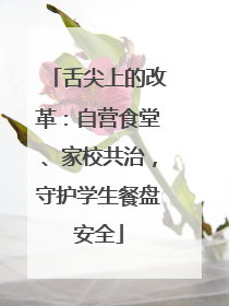 舌尖上的改革：自营食堂、家校共治，守护学生餐盘安全