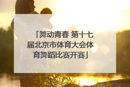 舞动青春 第十七届北京市体育大会体育舞蹈比赛开赛