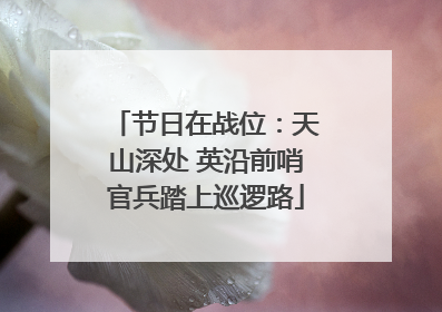 节日在战位：天山深处 英沿前哨官兵踏上巡逻路