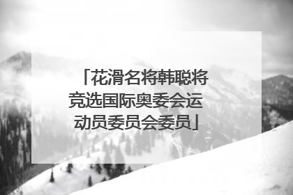 花滑名将韩聪将竞选国际奥委会运动员委员会委员