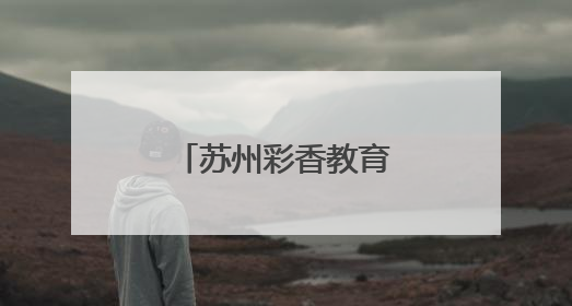 苏州彩香教育集团家庭教育指导创新实践