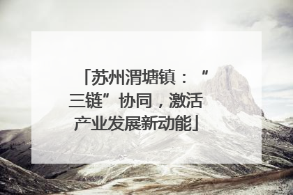 苏州渭塘镇：“三链”协同，激活产业发展新动能