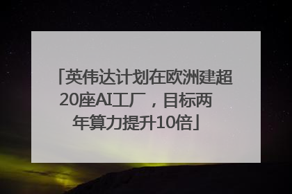 英伟达计划在欧洲建超20座AI工厂，目标两年算力提升10倍