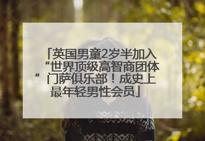 英国男童2岁半加入“世界顶级高智商团体”门萨俱乐部！成史上最年轻男性会员