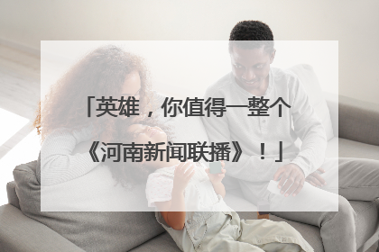 英雄，你值得一整个《河南新闻联播》！