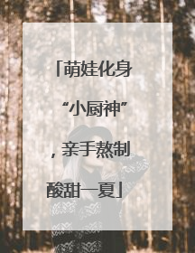 萌娃化身“小厨神”，亲手熬制酸甜一夏