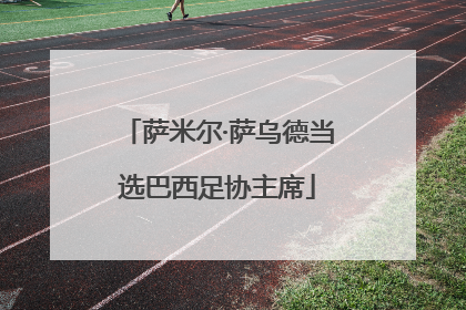 萨米尔·萨乌德当选巴西足协主席