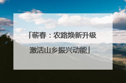 蕲春：农路焕新升级 激活山乡振兴动能