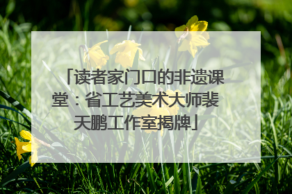 读者家门口的非遗课堂：省工艺美术大师裴天鹏工作室揭牌