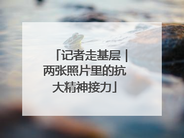 记者走基层｜两张照片里的抗大精神接力