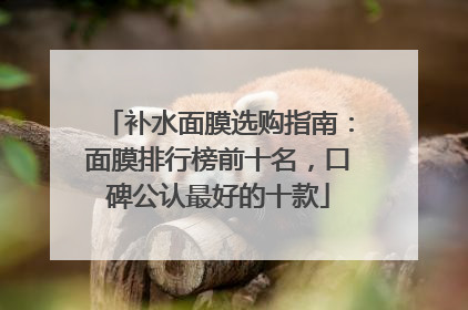 补水面膜选购指南：面膜排行榜前十名，口碑公认最好的十款