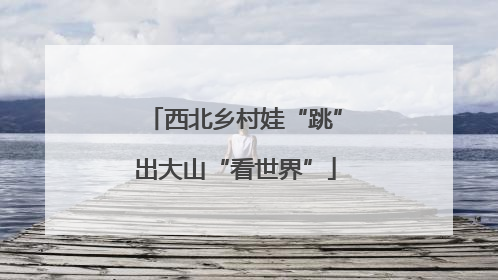 西北乡村娃“跳”出大山“看世界”