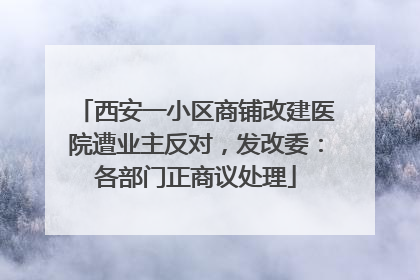 西安一小区商铺改建医院遭业主反对，发改委：各部门正商议处理