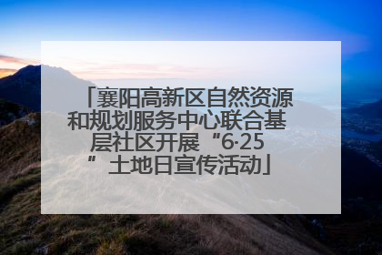襄阳高新区自然资源和规划服务中心联合基层社区开展“6·25”土地日宣传活动
