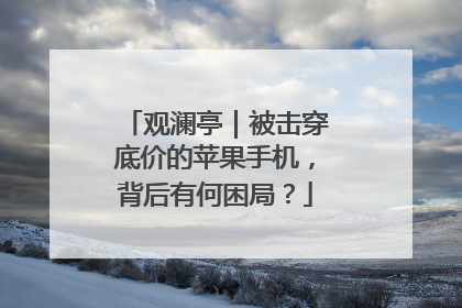 观澜亭｜被击穿底价的苹果手机，背后有何困局？