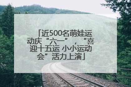 近500名萌娃运动庆“六一”，“喜迎十五运 小小运动会”活力上演