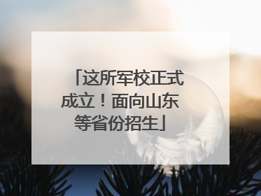 这所军校正式成立！面向山东等省份招生