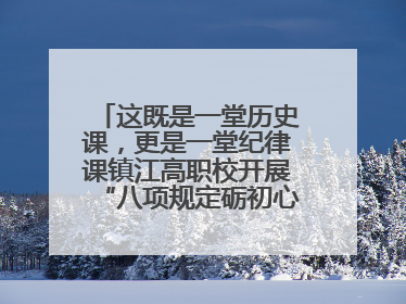 这既是一堂历史课，更是一堂纪律课镇江高职校开展“八项规定砺初心，匠心育人践忠诚”主题党日活动
