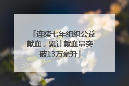 连续七年组织公益献血，累计献血量突破13万毫升
