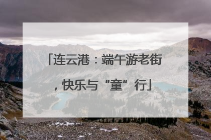 连云港：端午游老街，快乐与“童”行