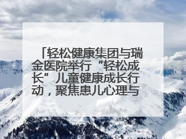 轻松健康集团与瑞金医院举行“轻松成长”儿童健康成长行动，聚焦患儿心理与成长支持