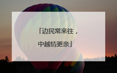 边民常来往，中越情更亲