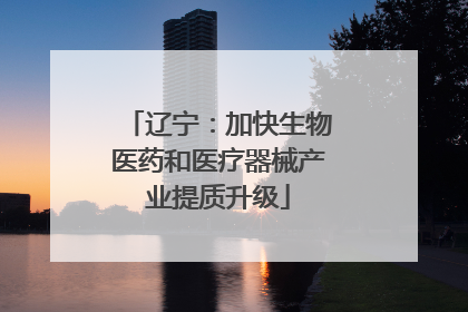 辽宁：加快生物医药和医疗器械产业提质升级