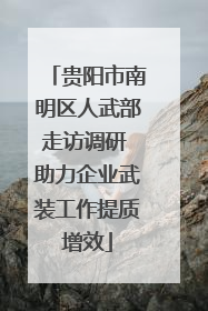 贵阳市南明区人武部走访调研 助力企业武装工作提质增效