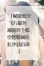 赋能低空飞行服务 湖南首个低空智联网在长沙县启动