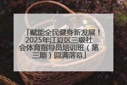 赋能全民健身新发展！2025年江夏区三级社会体育指导员培训班（第三期）圆满落幕