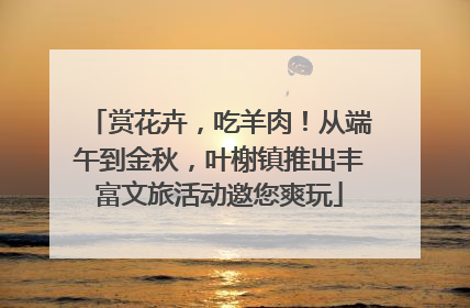 赏花卉，吃羊肉！从端午到金秋，叶榭镇推出丰富文旅活动邀您爽玩