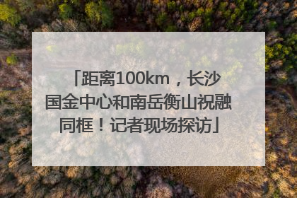 距离100km，长沙国金中心和南岳衡山祝融同框！记者现场探访