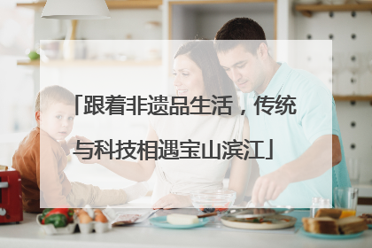 跟着非遗品生活，传统与科技相遇宝山滨江