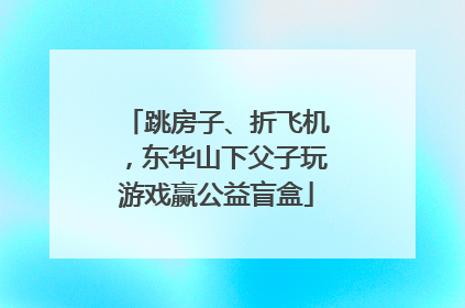 跳房子、折飞机，东华山下父子玩游戏赢公益盲盒