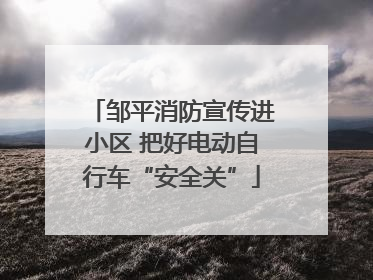 邹平消防宣传进小区 把好电动自行车“安全关”
