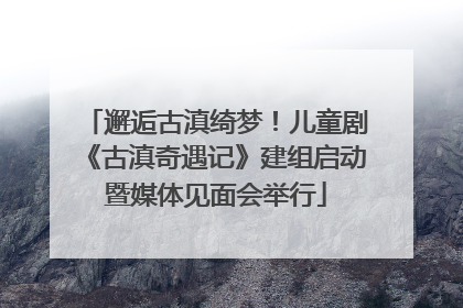 邂逅古滇绮梦！儿童剧《古滇奇遇记》建组启动暨媒体见面会举行