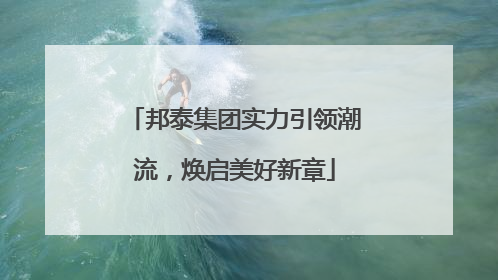 邦泰集团实力引领潮流，焕启美好新章