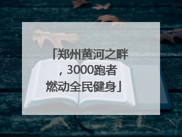 郑州黄河之畔，3000跑者燃动全民健身