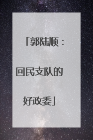 郭陆顺：回民支队的好政委