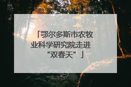 鄂尔多斯市农牧业科学研究院走进“双春天”