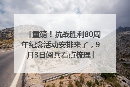 重磅！抗战胜利80周年纪念活动安排来了，9月3日阅兵看点梳理