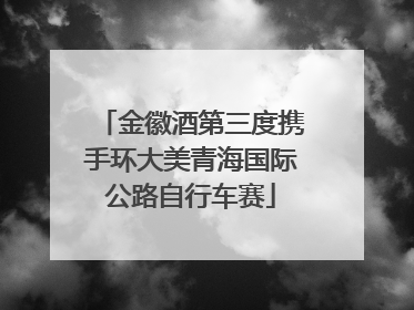 金徽酒第三度携手环大美青海国际公路自行车赛