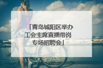 青岛城阳区举办工会主席直播带岗专场招聘会